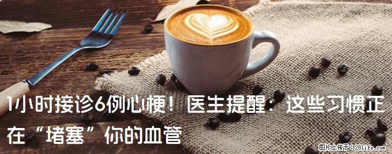 1小时接诊6例心梗！医生提醒：这些习惯正在“堵塞”你的血管 - 萍乡生活资讯 - 萍乡28生活网 px.28life.com